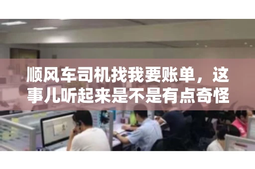 顺风车司机找我要账单，这事儿听起来是不是有点奇怪？但现实生活中，这样的案例还真不少。今天，我就来和大家聊聊这个话题，看看顺风车司机找乘客要账单的背后，究竟隐藏着什么。