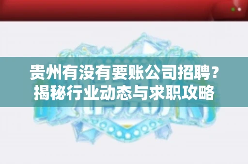 贵州有没有要账公司招聘？揭秘行业动态与求职攻略