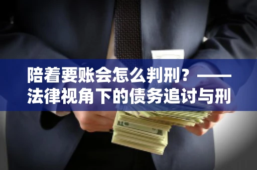 陪着要账会怎么判刑？——法律视角下的债务追讨与刑事责任