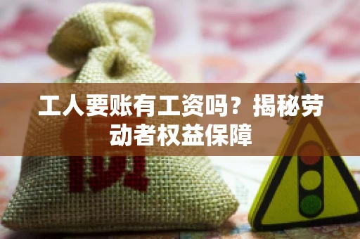工人要账有工资吗？揭秘劳动者权益保障