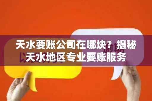 天水要账公司在哪块？揭秘天水地区专业要账服务