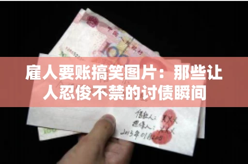 雇人要账搞笑图片：那些让人忍俊不禁的讨债瞬间