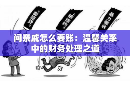 问亲戚怎么要账：温馨关系中的财务处理之道