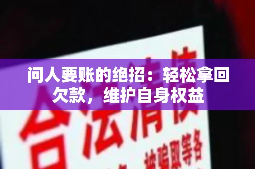 问人要账的绝招:轻松拿回欠款,维护自身权益 问人要账的绝招:轻松拿回欠款,维护自身权益