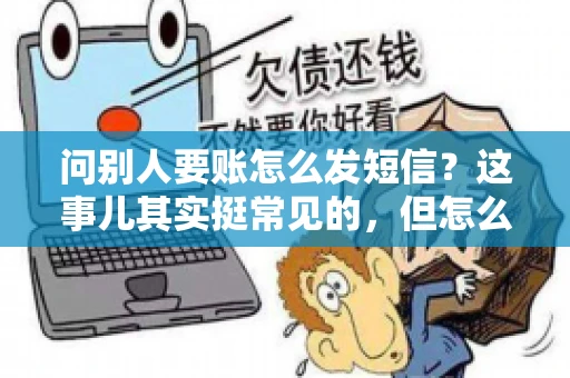 问别人要账怎么发短信？这事儿其实挺常见的，但怎么发得既得体又有效，还真得讲究点门道。咱们就来聊聊这个话题，希望能帮到你。