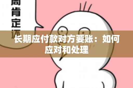 长期应付款对方要账：如何应对和处理