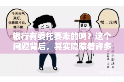 银行有委托要账的吗？这个问题背后，其实隐藏着许多企业和个人对于银行服务的好奇与疑惑。今天，我们就来聊聊这个话题，看看银行是否提供委托要账服务，以及这项服务是如何运作的。