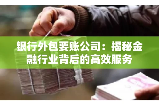 银行外包要账公司：揭秘金融行业背后的高效服务