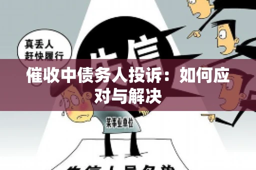 催收中债务人投诉：如何应对与解决