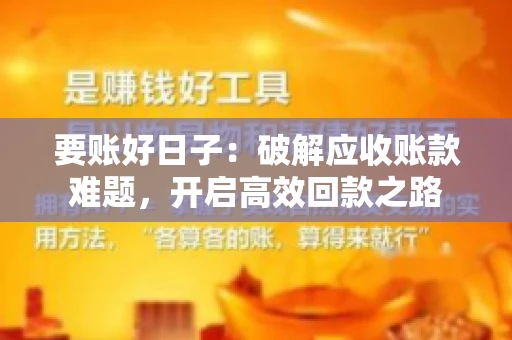 要账好日子:破解应收账款难题,开启高效回款之路 要账好日子:破解应收账款难题,开启高效回款之路