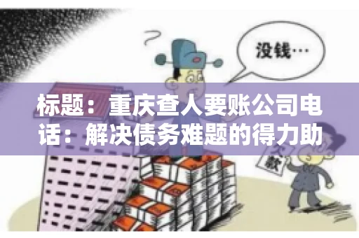 标题：重庆查人要账公司电话：解决债务难题的得力助手