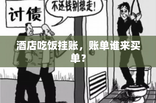 酒店吃饭挂账，账单谁来买单？