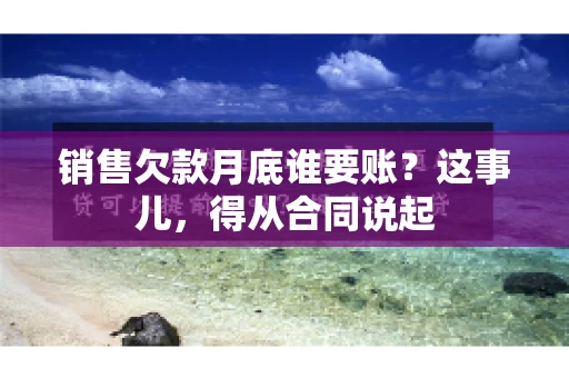 销售欠款月底谁要账？这事儿，得从合同说起