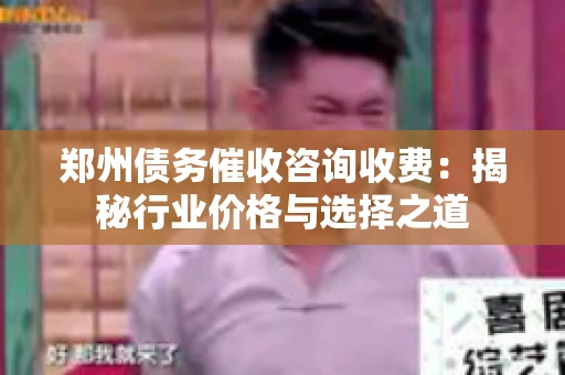 郑州债务催收咨询收费:揭秘行业价格与选择之道 郑州债务催收咨询收费:揭秘行业价格与选择之道