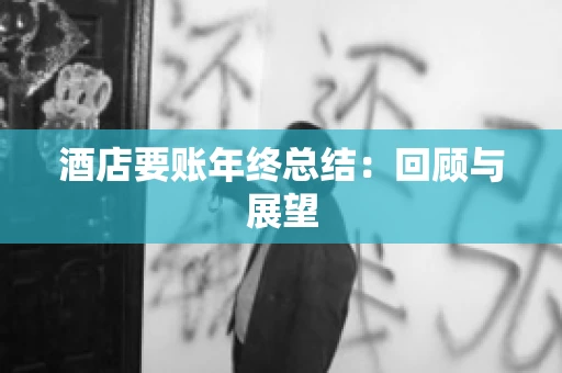 酒店要账年终总结：回顾与展望