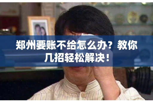 郑州要账不给怎么办？教你几招轻松解决！