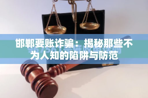 邯郸要账诈骗：揭秘那些不为人知的陷阱与防范