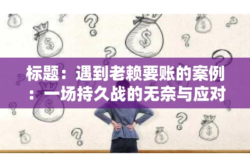 标题：遇到老赖要账的案例：一场持久战的无奈与应对