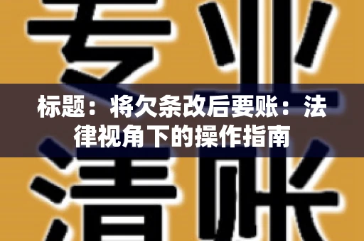 标题：将欠条改后要账：法律视角下的操作指南