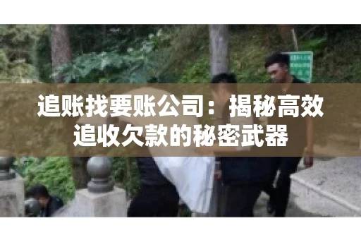 追账找要账公司：揭秘高效追收欠款的秘密武器
