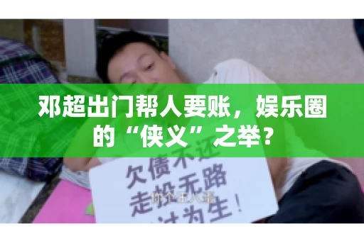 邓超出门帮人要账，娱乐圈的“侠义”之举？