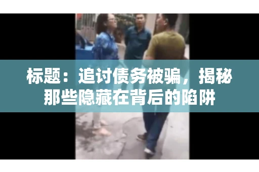 标题：追讨债务被骗，揭秘那些隐藏在背后的陷阱
