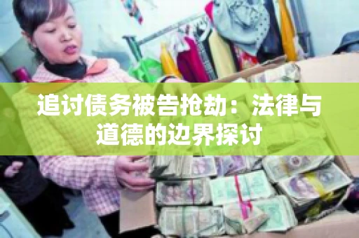 追讨债务被告抢劫：法律与道德的边界探讨