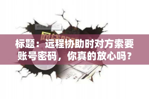 标题：远程协助时对方索要账号密码，你真的放心吗？