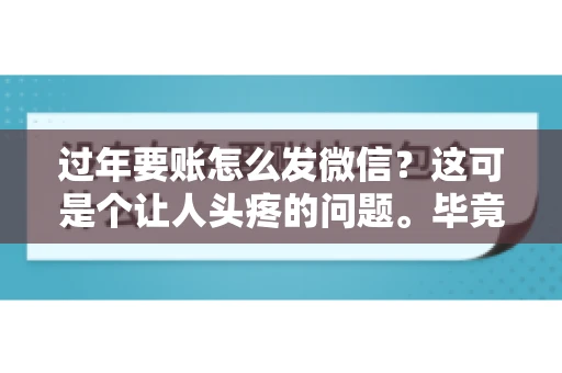 过年要账怎么发微信？这可是个让人头疼的问题。毕竟，过年期间大家都忙着团圆，谁也不想在这个时候谈钱。但是，该要的钱还是要要的。今天，我就来和大家聊聊，过年要账怎么发微信，希望能帮到大家。