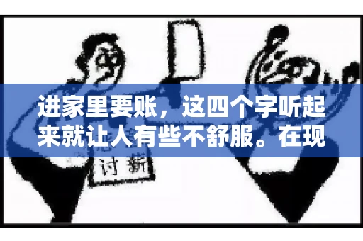 进家里要账，这四个字听起来就让人有些不舒服。在现实生活中，我们经常会遇到一些欠债不还的情况，而要账的方式也千奇百怪。今天，我们就来聊聊这个话题，看看在法律允许的范围内，如何妥善处理“进家里要账”的问题。