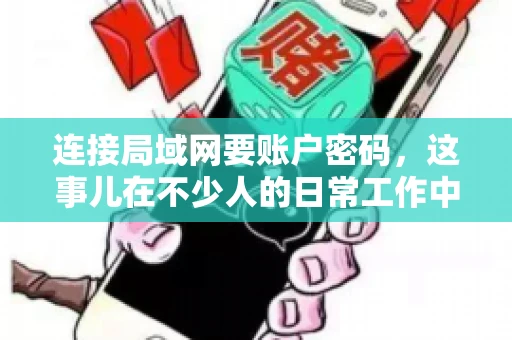 连接局域网要账户密码,这事儿在不少人的日常工作中都遇到过。今天,咱们就来聊聊这个话题,看看为什么连接局域网需要账户密码,以及如何正确处理这种情况。 连接局域网要账户密码,这事儿在不少人的日常工作中都遇到过。今天,咱们就来聊聊这个话题,看看为什么连接局域网需要账户密码,以及如何正确处理这种情况。