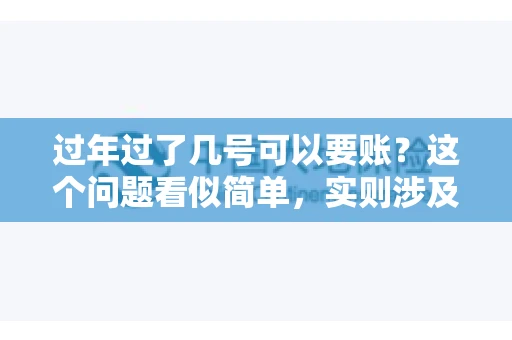 过年过了几号可以要账？这个问题看似简单，实则涉及法律、习俗等多方面因素。今天，我们就来聊聊这个话题，希望能为大家提供一些有用的信息。