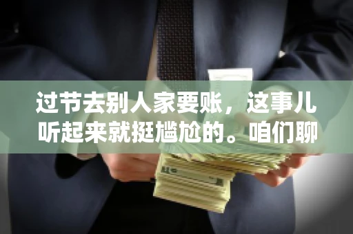 过节去别人家要账，这事儿听起来就挺尴尬的。咱们聊聊这个话题，看看在传统节日里，如何处理这种让人头疼的财务问题。