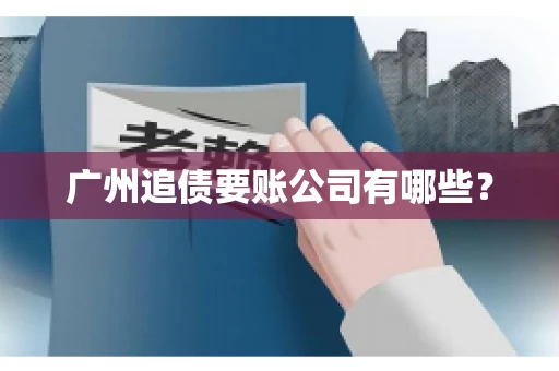 广州追债要账公司有哪些？