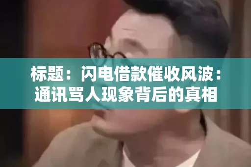 标题：闪电借款催收风波：通讯骂人现象背后的真相