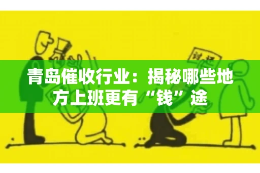 青岛催收行业：揭秘哪些地方上班更有“钱”途