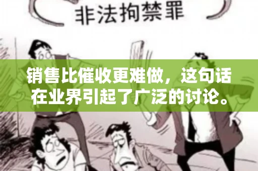 销售比催收更难做，这句话在业界引起了广泛的讨论。在我看来，这句话并非空穴来风，而是基于实际工作经验和观察得出的结论。今天，我就来和大家聊聊这个话题，从销售和催收的实际情况出发，探讨为什么销售比催收更难做。