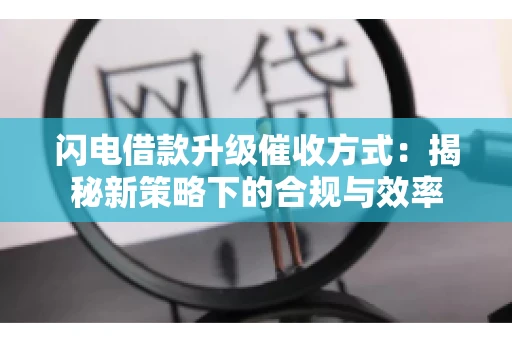 闪电借款升级催收方式：揭秘新策略下的合规与效率