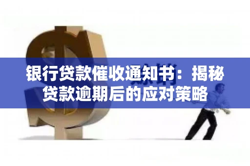 银行贷款催收通知书：揭秘贷款逾期后的应对策略