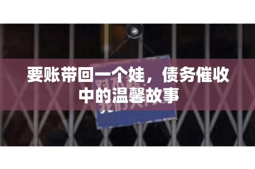 要账带回一个娃，债务催收中的温馨故事
