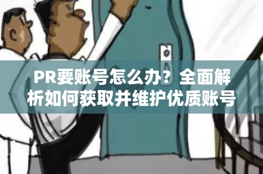 PR要账号怎么办？全面解析如何获取并维护优质账号