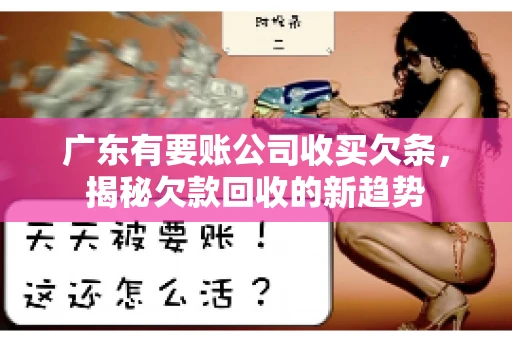 广东有要账公司收买欠条，揭秘欠款回收的新趋势