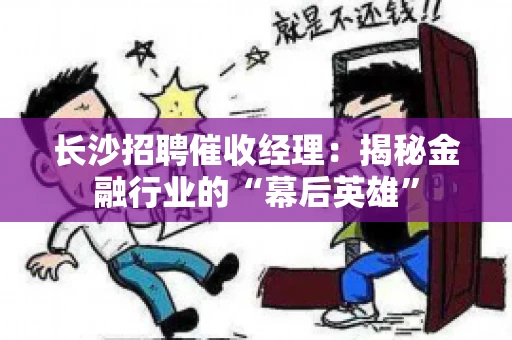 长沙招聘催收经理：揭秘金融行业的“幕后英雄”