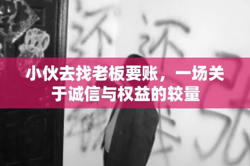 小伙去找老板要账，一场关于诚信与权益的较量