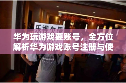 华为玩游戏要账号，全方位解析华为游戏账号注册与使用