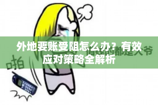 外地要账受阻怎么办？有效应对策略全解析