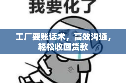 工厂要账话术，高效沟通，轻松收回货款