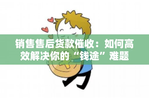 销售售后货款催收：如何高效解决你的“钱途”难题