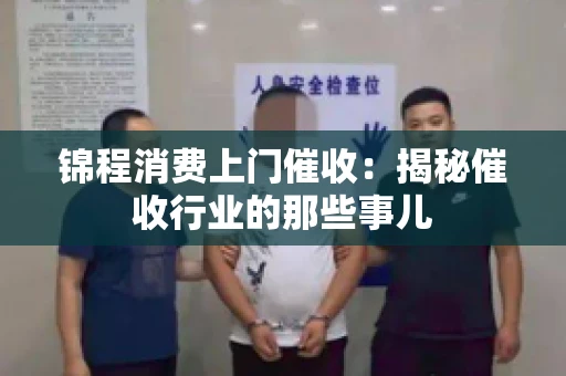 锦程消费上门催收：揭秘催收行业的那些事儿