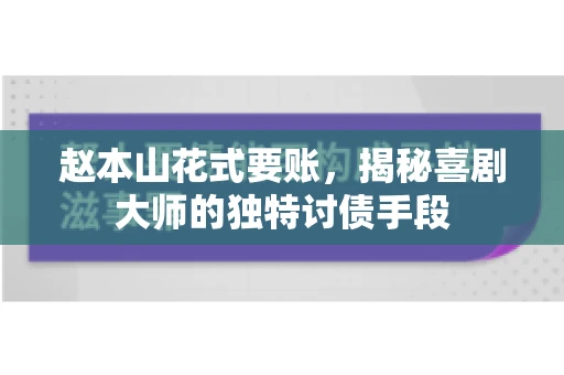 赵本山花式要账，揭秘喜剧大师的独特讨债手段